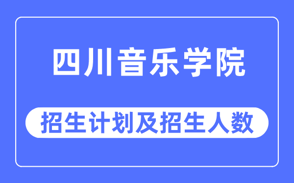 2023年四川音乐学院各省招生计划及各专业招生人数是多少