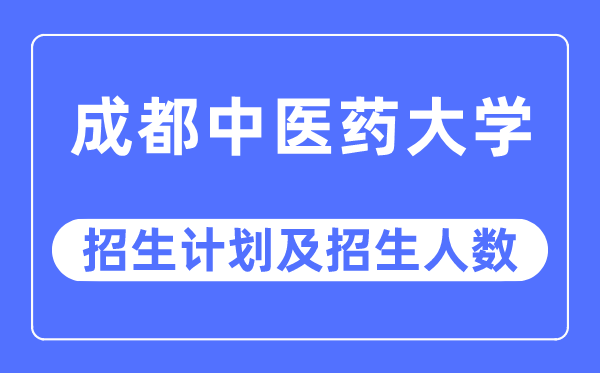 2023年成都中医药大学各省招生计划及各专业招生人数是多少