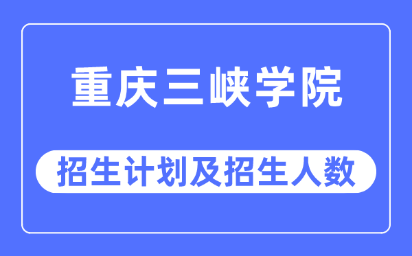 2023年重庆三峡学院各省招生计划及各专业招生人数是多少