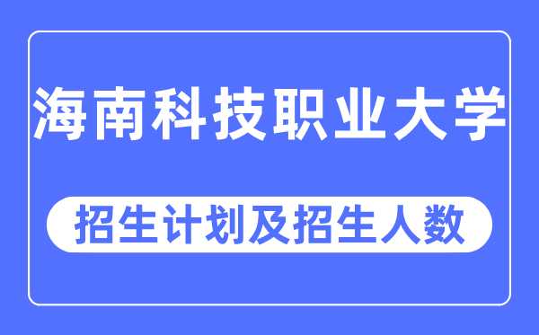 2023年海南科技职业大学各省招生计划及各专业招生人数是多少