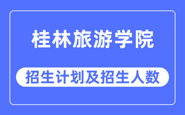 2023年桂林旅游学院各省招生计划及各专业招生人数是多少