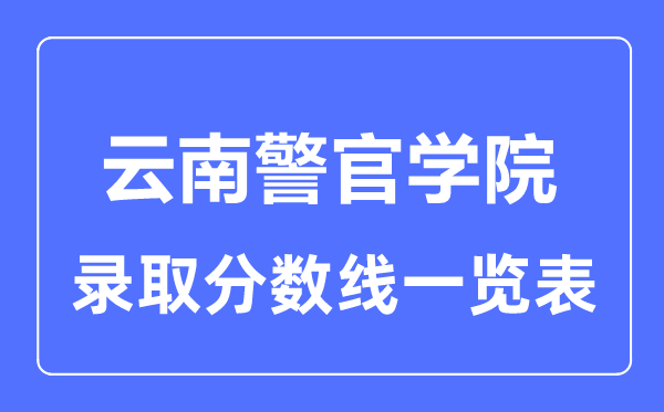 2023年高考多少分能上云南警官学院?附各省录取分数线