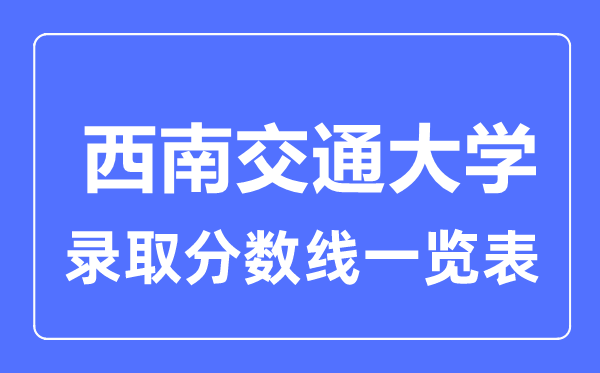 2023年高考多少分能上西南交通大学?附各省录取分数线