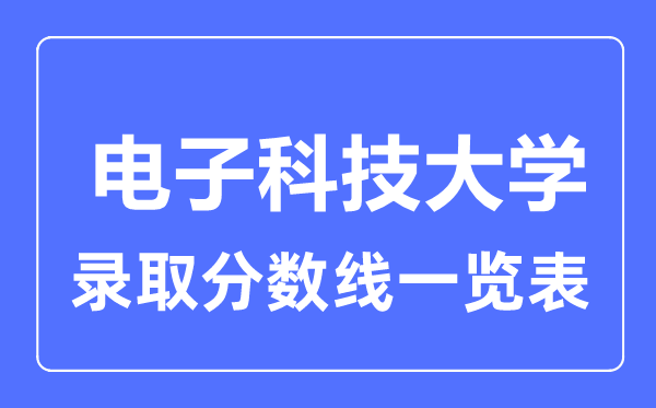2023年高考多少分能上电子科技大学?附各省录取分数线