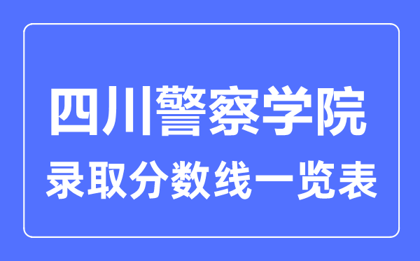 2023年高考多少分能上四川警察学院?附各省录取分数线