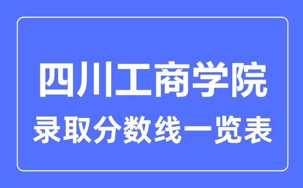 2023年高考多少分能上四川工商学院?附各省录取分数线