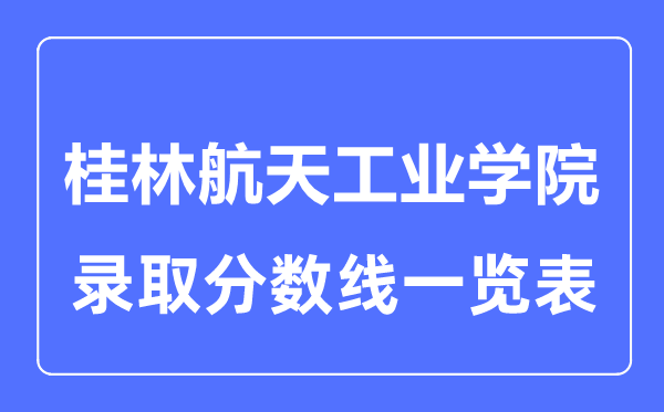 2023年高考多少分能上桂林航天工业学院？附各省录取分数线