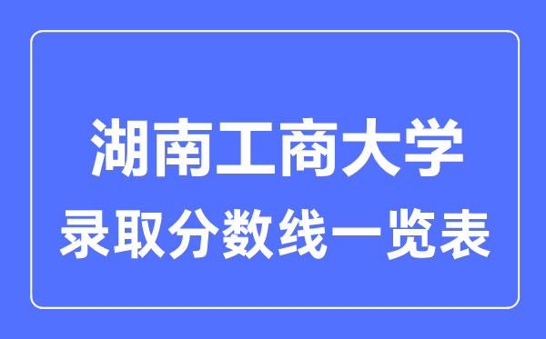 2023年高考多少分能上湖南工商大学?附各省录取分数线