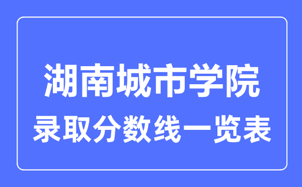 2023年高考多少分能上湖南城市学院?附各省录取分数线