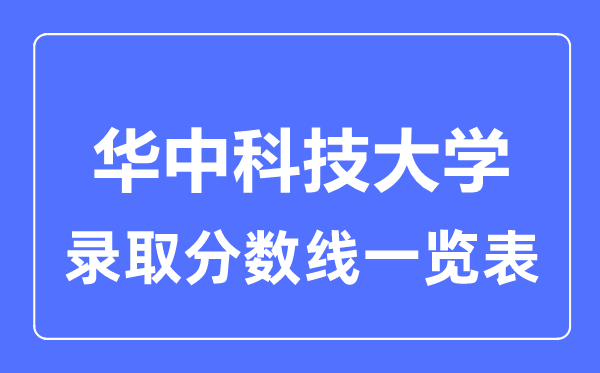 2023年高考多少分能上华中科技大学？附各省录取分数线