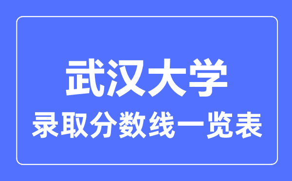 2023年高考多少分能上武汉大学？附各省录取分数线