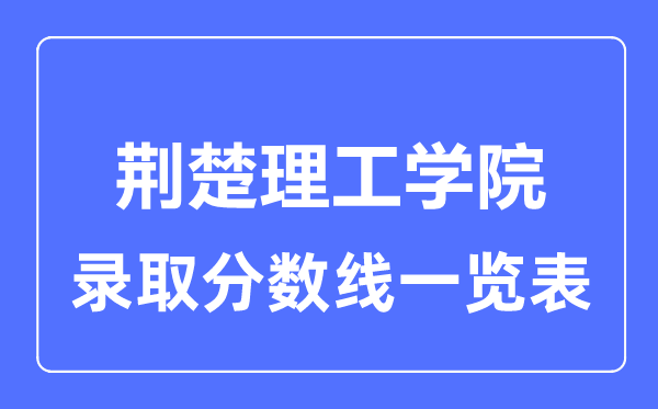 2023年高考多少分能上荆楚理工学院？附各省录取分数线