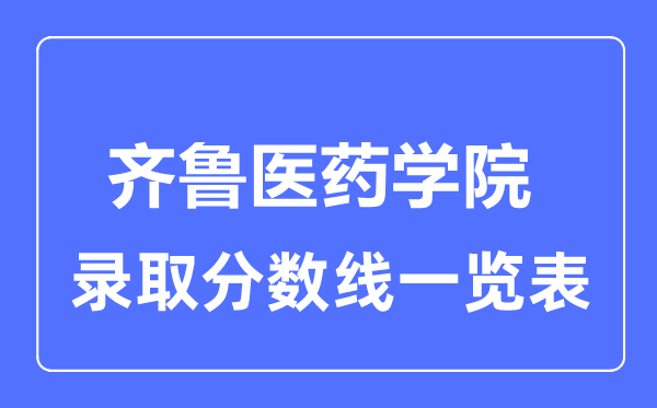 2023年高考多少分能上齐鲁医药学院?附各省录取分数线