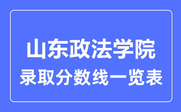 2023年高考多少分能上山东政法学院？附各省录取分数线