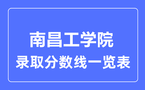 2023年高考多少分能上南昌工学院?附各省录取分数线