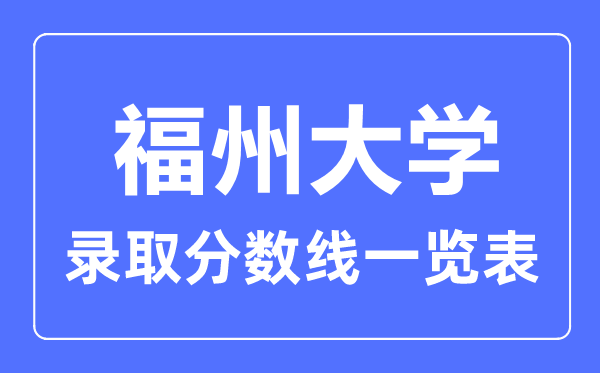 2023年高考多少分能上福州大学?附各省录取分数线