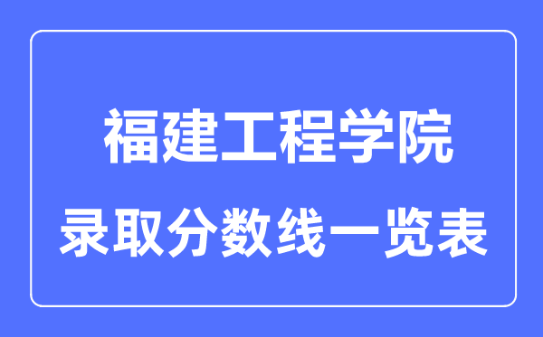 2023年高考多少分能上福建工程学院?附各省录取分数线