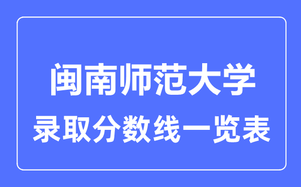 2023年高考多少分能上闽南师范大学?附各省录取分数线