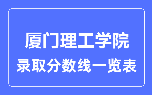 2023年高考多少分能上厦门理工学院?附各省录取分数线