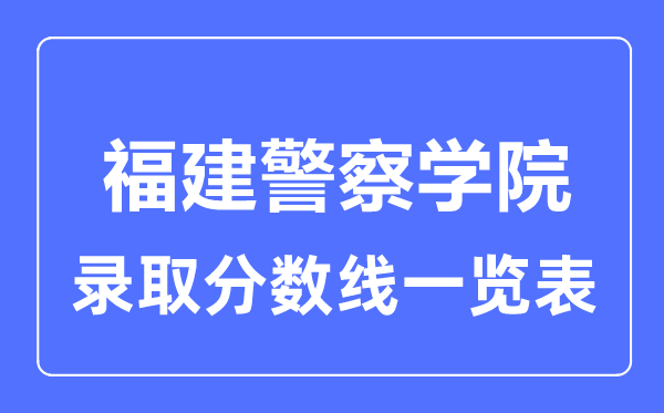 2023年高考多少分能上福建警察学院?附各省录取分数线