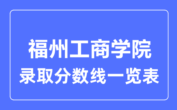 2023年高考多少分能上福州工商学院?附各省录取分数线