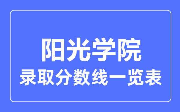 2023年高考多少分能上阳光学院?附各省录取分数线