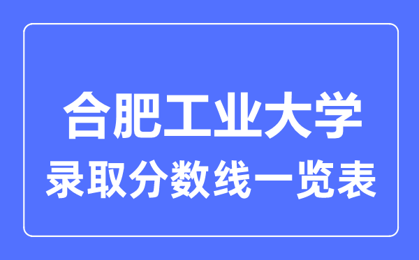 2023年高考多少分能上合肥工业大学?附各省录取分数线