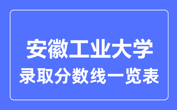 2023年高考多少分能上安徽工业大学?附各省录取分数线