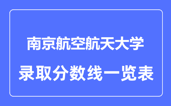 2023年高考多少分能上南京航空航天大学?附各省录取分数线