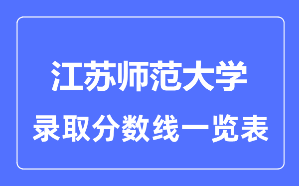 2023年高考多少分能上江苏师范大学?附各省录取分数线
