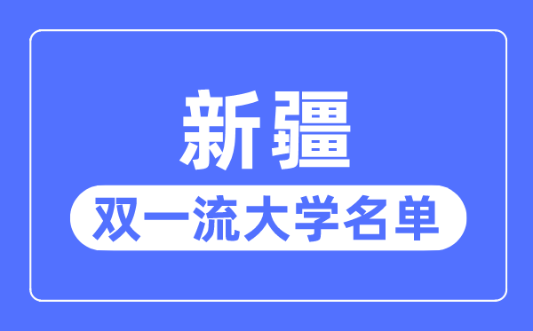 新疆双一流大学有几所,新疆自治区双一流大学名单（2所）