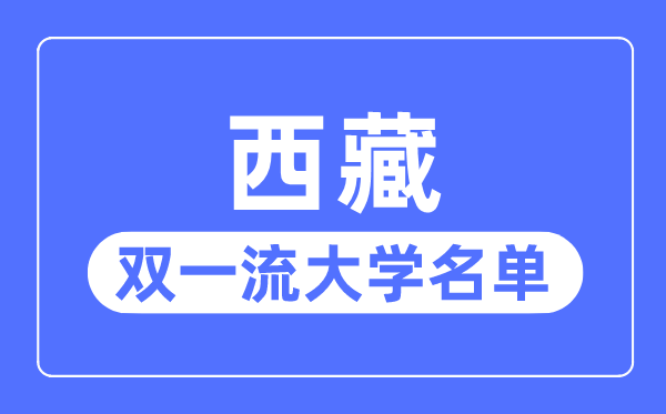 西藏双一流大学有几所,西藏自治区双一流大学名单（1所）