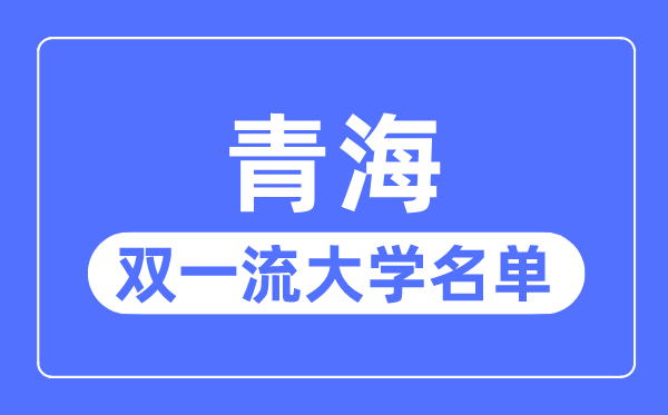 青海双一流大学有几所,青海省双一流大学名单（1所）