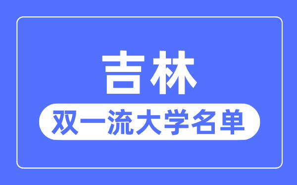 吉林双一流大学有几所,吉林省双一流大学名单（3所）