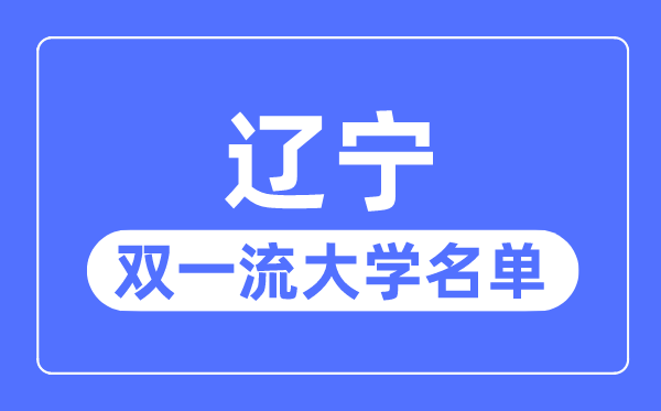 辽宁双一流大学有几所,辽宁省双一流大学名单（4所）