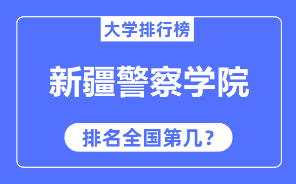 新疆警察学院排名全国第几,2023年最新全国排名多少？