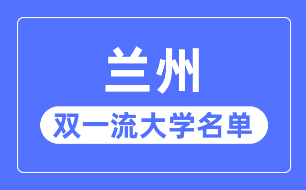 兰州双一流大学有几所,兰州市双一流大学名单(1所)
