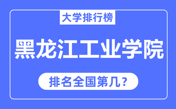 黑龙江工业学院排名全国第几,2023年最新全国排名多少?