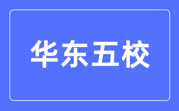 华东五校是什么意思,华东五校是哪几个大学