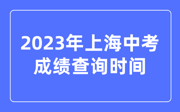 2023年上海中考成绩查询时间,上海中考成绩什么时候出