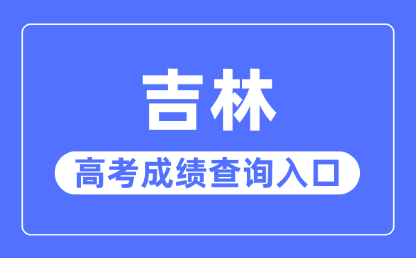 2023年吉林高考成绩查询入口网站,吉林省教育考试院官网