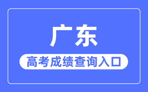 2023年广东高考成绩查询入口网站,广东省教育考试院官网