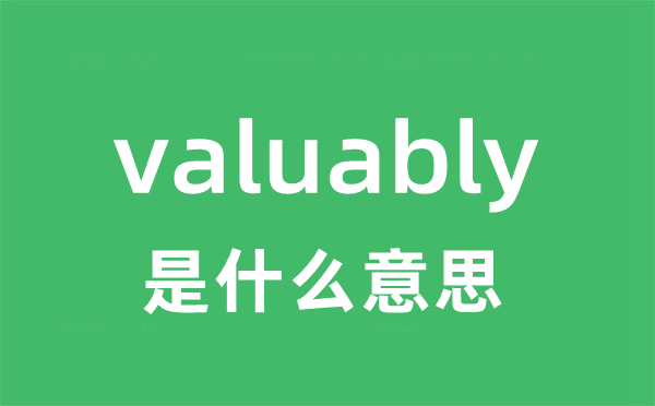 valuably是什么意思