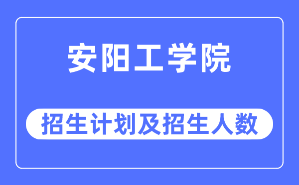 2023年安阳工学院各省招生计划及各专业招生人数是多少