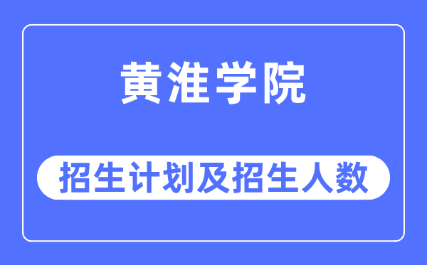 2023年黄淮学院各省招生计划及各专业招生人数是多少