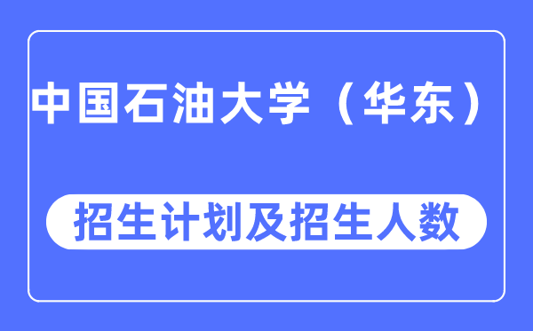 2023年中国石油大学(华东)各省招生计划及各专业招生人数是多少