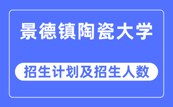 2023年景德镇陶瓷大学各省招生计划及各专业招生人数是多少