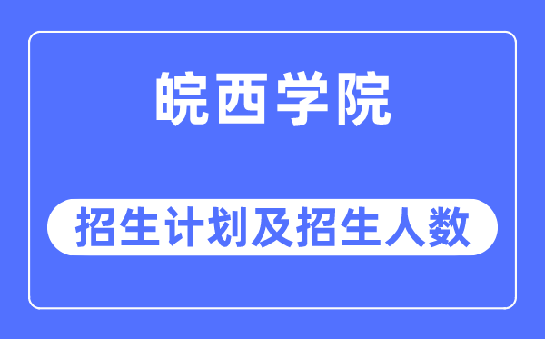 2023年皖西学院各省招生计划及各专业招生人数是多少