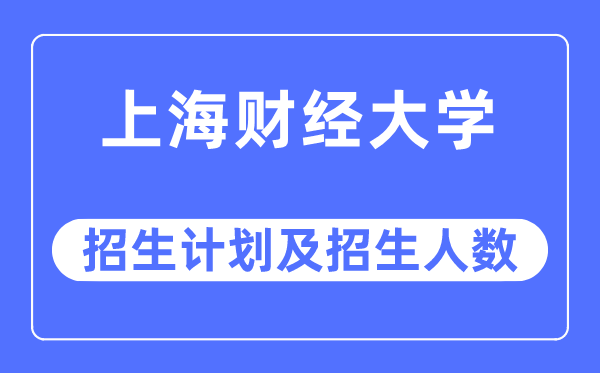2023年上海财经大学各省招生计划及各专业招生人数是多少