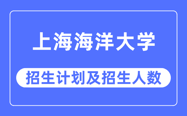2023年上海海洋大学各省招生计划及各专业招生人数是多少